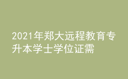 2021年鄭大遠(yuǎn)程教育專升本學(xué)士學(xué)位證需要考什么？