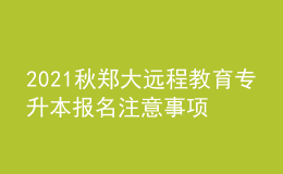 2021秋鄭大遠(yuǎn)程教育專升本報(bào)名注意事項(xiàng)及條件有哪些？