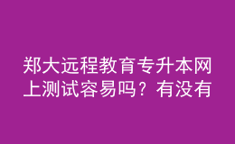 鄭大遠(yuǎn)程教育專升本網(wǎng)上測試容易嗎？有沒有答案？