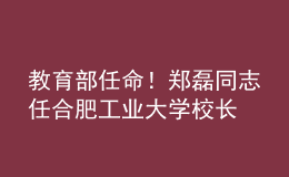 教育部任命！鄭磊同志任合肥工業(yè)大學(xué)校長(zhǎng)