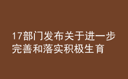 17部門發(fā)布關(guān)于進(jìn)一步完善和落實(shí)積極生育支持措施的指導(dǎo)意見