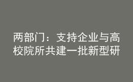 兩部門：支持企業(yè)與高校院所共建一批新型研發(fā)機構(gòu)