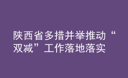 陜西省多措并舉推動(dòng)“雙減”工作落地落實(shí)