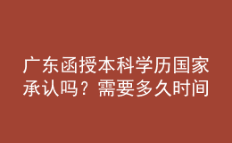 廣東函授本科學歷國家承認嗎？需要多久時間完成學業(yè)？