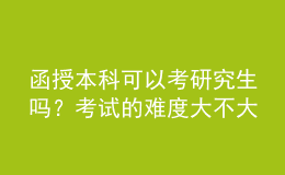 函授本科可以考研究生嗎？考試的難度大不大？