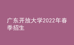 廣東開放大學(xué)2022年春季招生