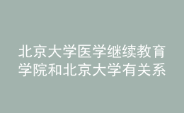 北京大學(xué)醫(yī)學(xué)繼續(xù)教育學(xué)院和北京大學(xué)有關(guān)系嗎