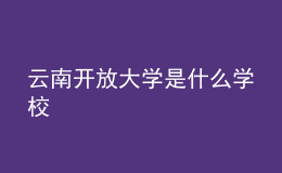 云南開(kāi)放大學(xué)是什么學(xué)校