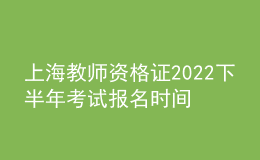 上海教師資格證2022下半年考試報名時間及入口