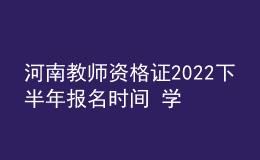 河南教師資格證2022下半年報名時間 學歷要求是什么