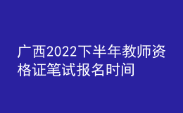 廣西2022下半年教師資格證筆試報(bào)名時(shí)間在幾號(hào)幾點(diǎn)