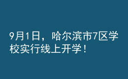 9月1日，哈爾濱市7區(qū)學(xué)校實行線上開學(xué)！