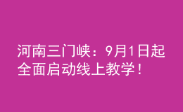 河南三門峽：9月1日起全面啟動線上教學(xué)！