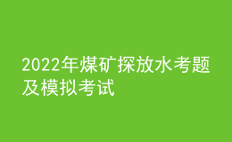 2022年煤礦探放水考題及模擬考試