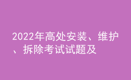 2022年高處安裝、維護、拆除考試試題及在線模擬考試