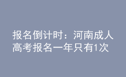 報(bào)名倒計(jì)時(shí)：河南成人高考報(bào)名一年只有1次機(jī)會(huì)!過期不候，不能補(bǔ)考!