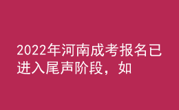 2022年河南成考報(bào)名已進(jìn)入尾聲階段，如何有效避免踩坑?