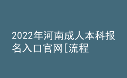 2022年河南成人本科報(bào)名入口官網(wǎng)[流程、時(shí)間匯總]