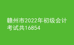 贛州市2022年初級會計考試共16854名考生報名參加