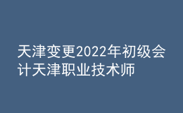 天津變更2022年初級會計天津職業(yè)技術師范大學考點通知