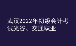 武漢2022年初級會計考試光谷、交通職業(yè)學(xué)院考點調(diào)整的通知