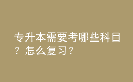 專升本需要考哪些科目？怎么復(fù)習(xí)？ 