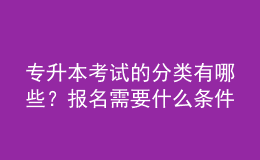 專(zhuān)升本考試的分類(lèi)有哪些？報(bào)名需要什么條件？ 