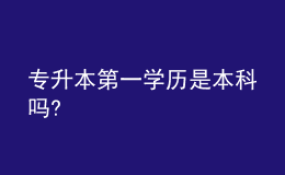 專升本第一學歷是本科嗎? 