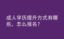 成人學歷提升方式有哪些，怎么報名？ 