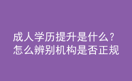 成人學(xué)歷提升是什么？怎么辨別機(jī)構(gòu)是否正規(guī) 