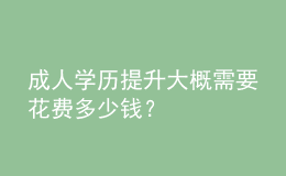 成人學(xué)歷提升大概需要花費(fèi)多少錢？ 