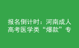 報名倒計時：河南成人高考醫(yī)學(xué)類“爆款”專業(yè)，你都知道嗎?