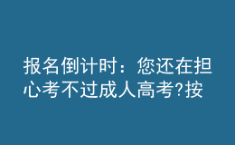 報名倒計時：您還在擔(dān)心考不過成人高考?按照以下方法做，考不過您來找我!