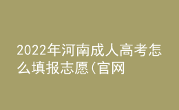 2022年河南成人高考怎么填報(bào)志愿(官網(wǎng)最新公布)