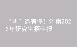 “研”途有你！河南2023年研究生招生報(bào)考指南