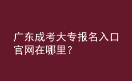 廣東成考大專報(bào)名入口官網(wǎng)在哪里？