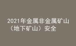 2021年金屬非金屬礦山（地下礦山）安全管理人員新版試題及金屬非金屬礦山（地下礦山）安全管理人員模擬考試題庫(kù)