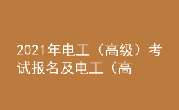 2021年電工（高級(jí)）考試報(bào)名及電工（高級(jí)）考試試題