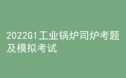 2022G1工業(yè)鍋爐司爐考題及模擬考試