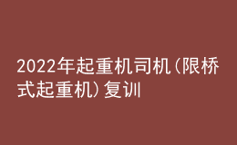 2022年起重機(jī)司機(jī)(限橋式起重機(jī))復(fù)訓(xùn)題庫及在線模擬考試