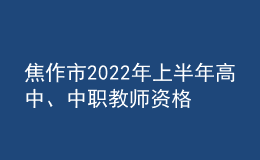 焦作市2022年上半年高中、中職教師資格證發(fā)放通知