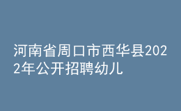 河南省周口市西華縣2022年公開(kāi)招聘幼兒教師公告