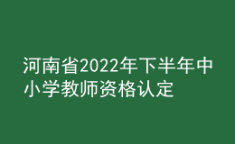 河南省2022年下半年中小學教師資格認定公告