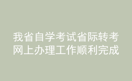 我省自學(xué)考試省際轉(zhuǎn)考網(wǎng)上辦理工作順利完成