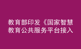 教育部印發(fā)《國家智慧教育公共服務平臺接入管理規(guī)范（試行）》