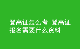 登高證怎么考 登高證報名需要什么資料