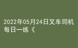 2022年05月24日叉車(chē)司機(jī)每日一練《理論知識(shí)》