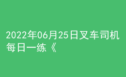 2022年06月25日叉車(chē)司機(jī)每日一練《理論知識(shí)》