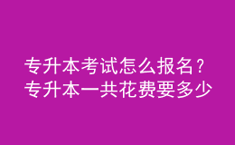 專升本考試怎么報(bào)名？專升本一共花費(fèi)要多少？ 