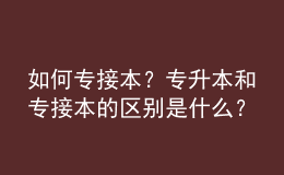 如何專接本？專升本和專接本的區(qū)別是什么？ 